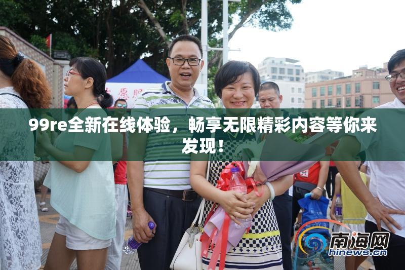 99re全新在线体验，畅享无限精彩内容等你来发现！
