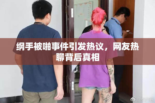 纲手被啪事件引发热议，网友热聊背后真相