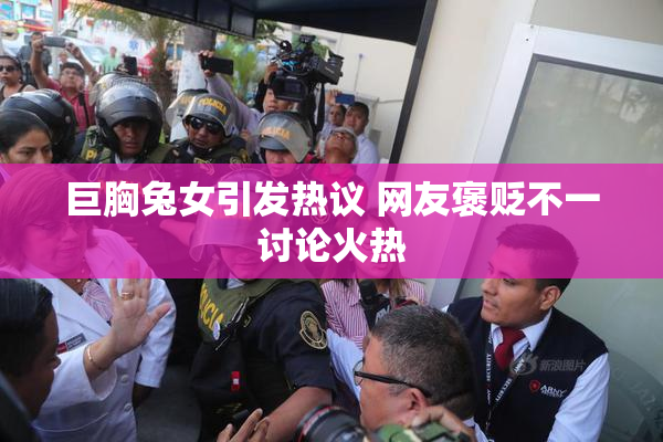 巨胸兔女引发热议 网友褒贬不一讨论火热