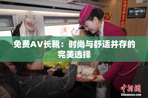 免费AV长靴：时尚与舒适并存的完美选择