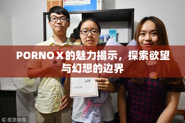 PORNOⅩ的魅力揭示，探索欲望与幻想的边界