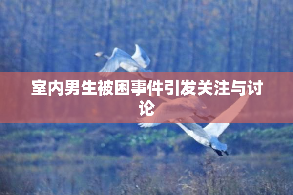 室内男生被困事件引发关注与讨论