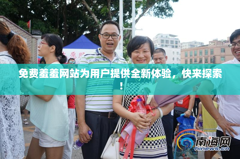 免费羞羞网站为用户提供全新体验，快来探索！