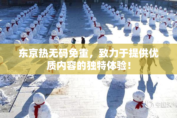 东京热无码免重，致力于提供优质内容的独特体验！