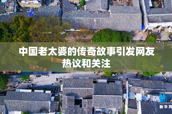 中国老太婆的传奇故事引发网友热议和关注
