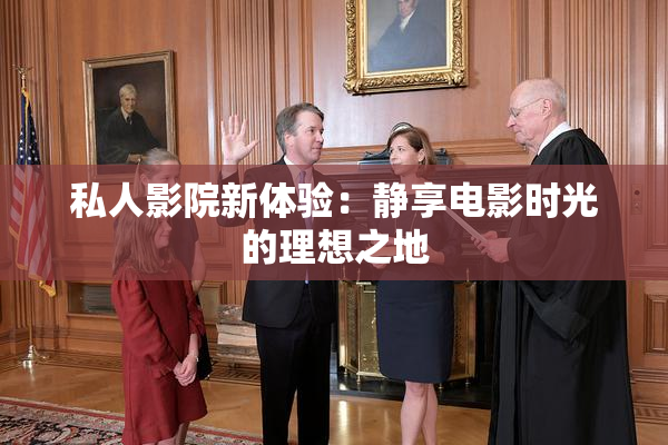私人影院新体验：静享电影时光的理想之地