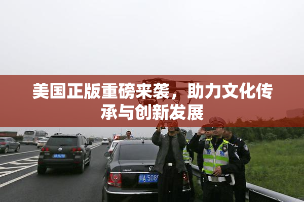 美国正版重磅来袭，助力文化传承与创新发展