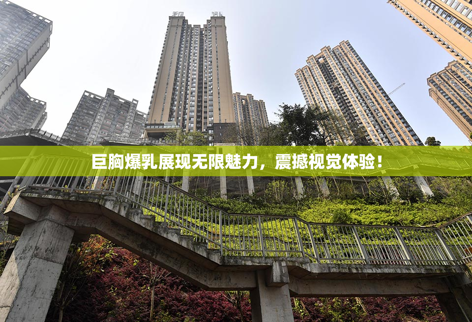 巨胸爆乳展现无限魅力，震撼视觉体验！