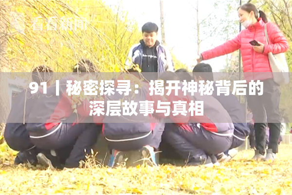 91丨秘密探寻：揭开神秘背后的深层故事与真相