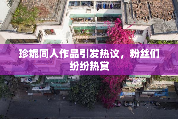珍妮同人作品引发热议，粉丝们纷纷热赏
