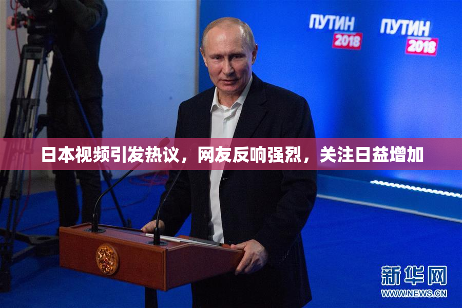 日本视频引发热议，网友反响强烈，关注日益增加