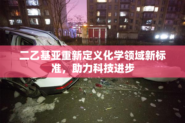 二乙基亚重新定义化学领域新标准，助力科技进步