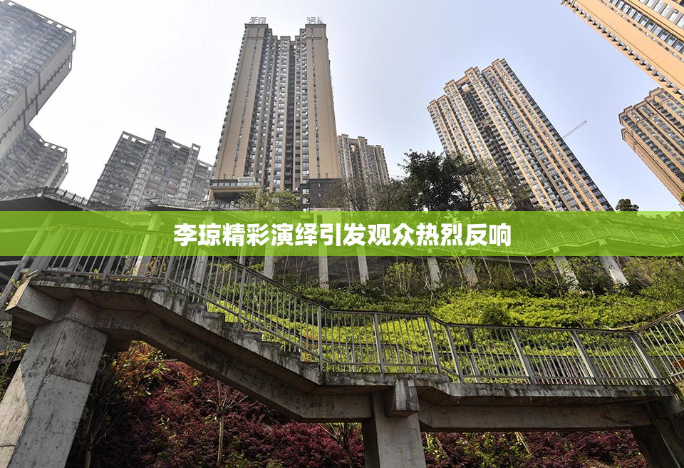 李琼精彩演绎引发观众热烈反响