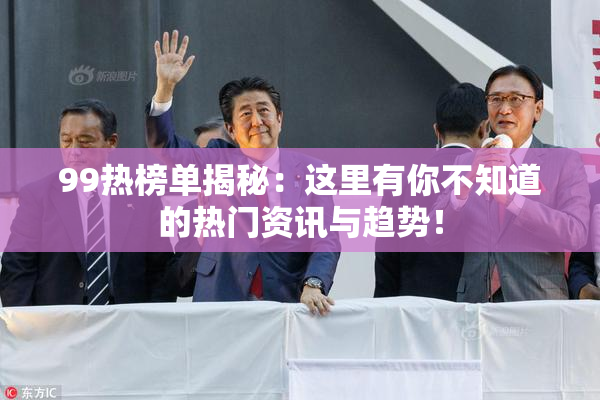 99热榜单揭秘：这里有你不知道的热门资讯与趋势！