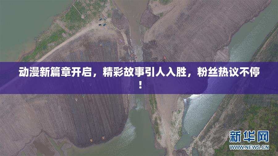 动漫新篇章开启，精彩故事引人入胜，粉丝热议不停！