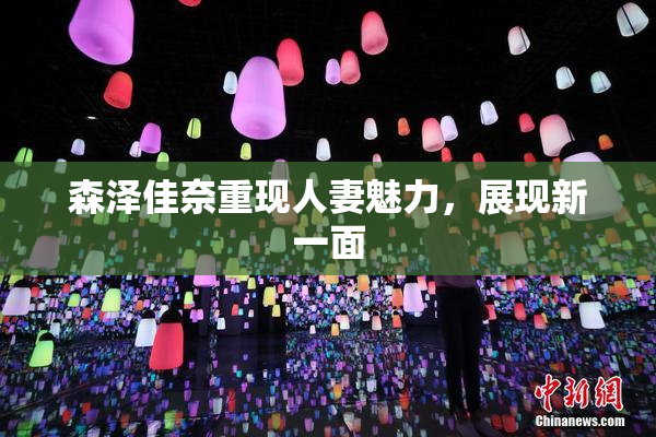 森泽佳奈重现人妻魅力，展现新一面