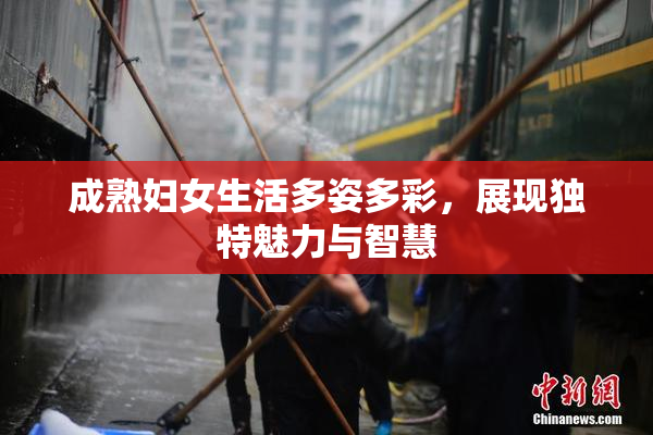 成熟妇女生活多姿多彩，展现独特魅力与智慧