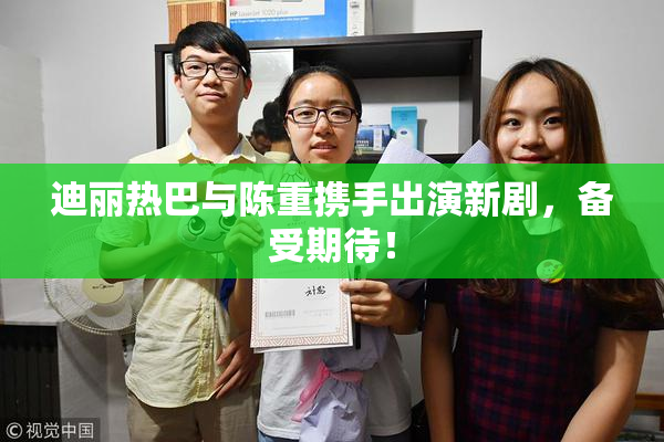 迪丽热巴与陈重携手出演新剧，备受期待！