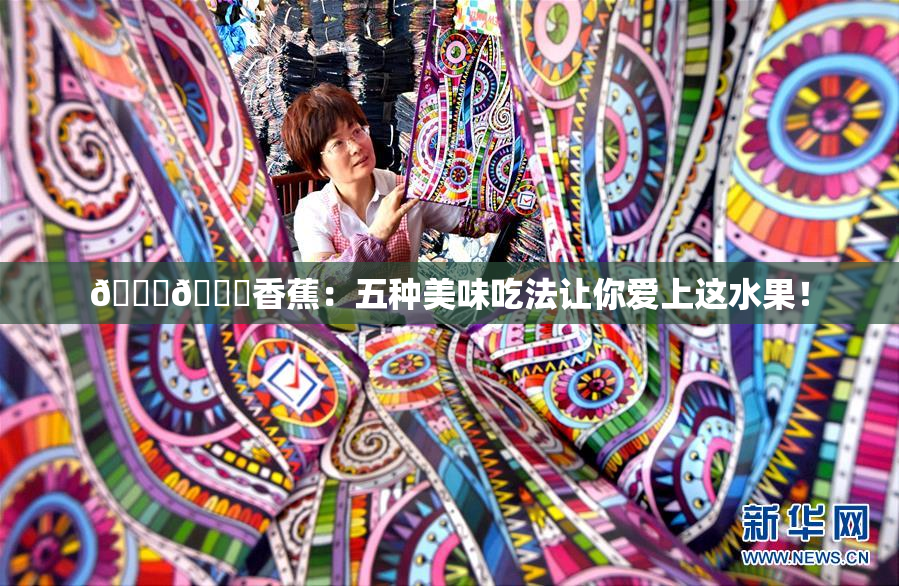 🔞🔞香蕉：五种美味吃法让你爱上这水果！