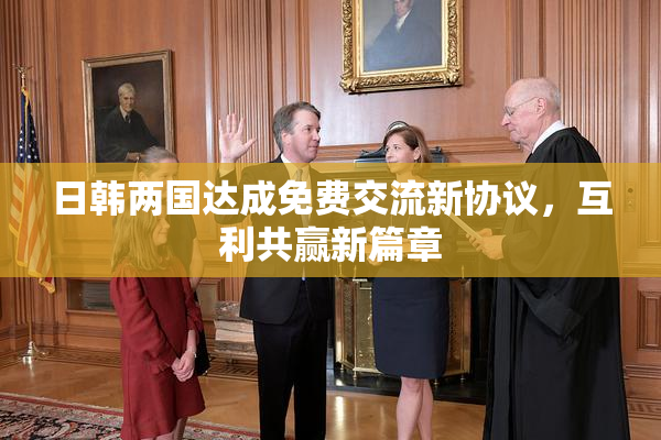 日韩两国达成免费交流新协议，互利共赢新篇章