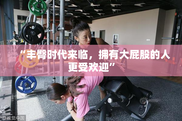 “丰臀时代来临，拥有大屁股的人更受欢迎”
