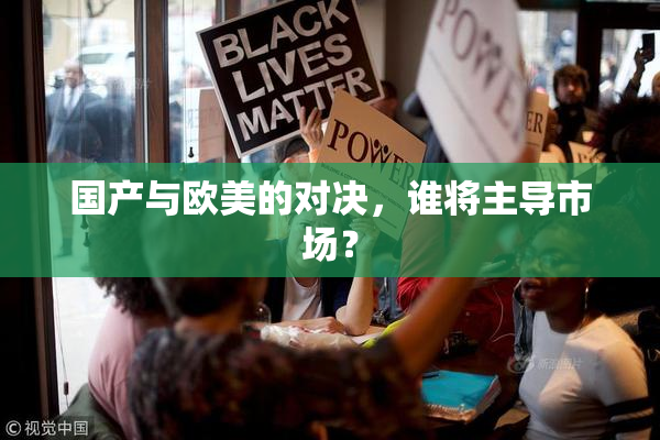 国产与欧美的对决，谁将主导市场？