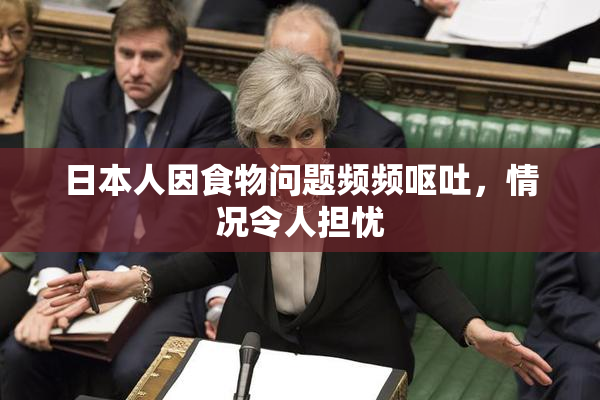 日本人因食物问题频频呕吐，情况令人担忧