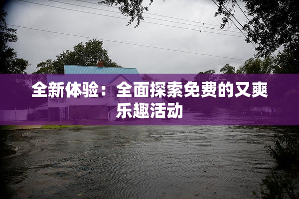 全新体验：全面探索免费的又爽乐趣活动