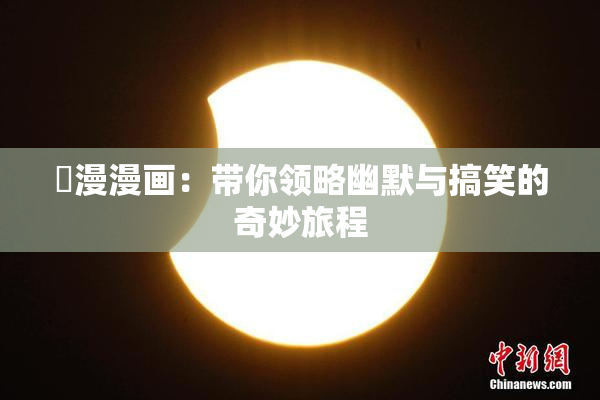 囧漫漫画：带你领略幽默与搞笑的奇妙旅程