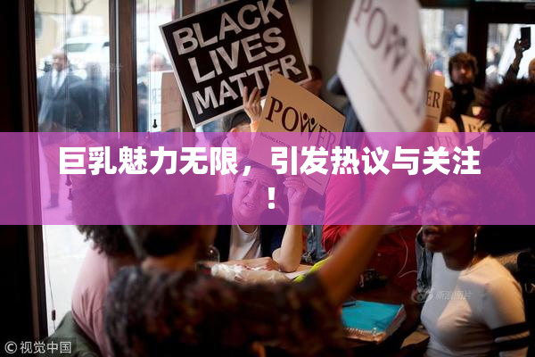 巨乳魅力无限，引发热议与关注！