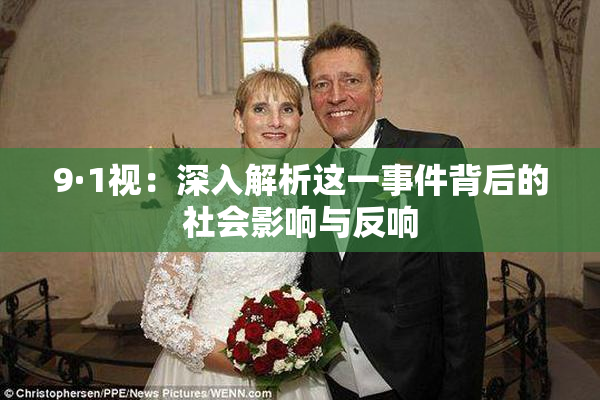 9·1视：深入解析这一事件背后的社会影响与反响
