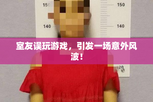 室友误玩游戏，引发一场意外风波！