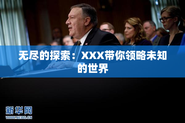 无尽的探索：XXX带你领略未知的世界