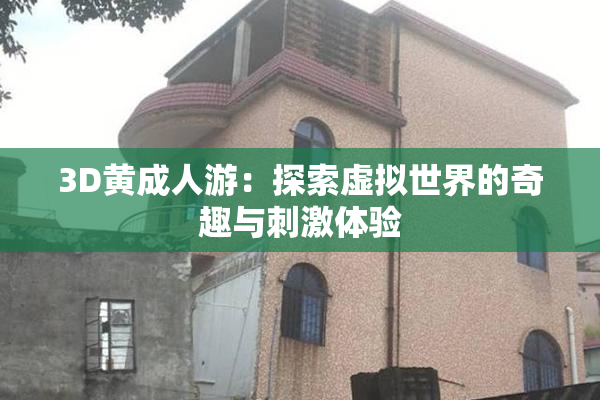 3D黄成人游：探索虚拟世界的奇趣与刺激体验
