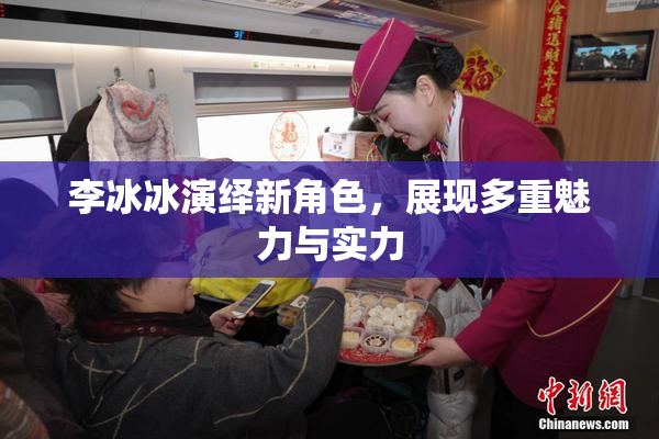 李冰冰演绎新角色，展现多重魅力与实力