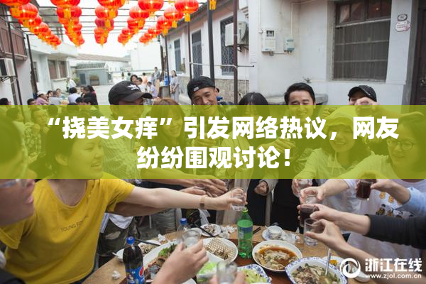 “挠美女痒”引发网络热议，网友纷纷围观讨论！