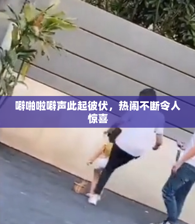 噼啪啦噼声此起彼伏，热闹不断令人惊喜