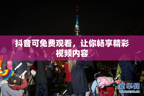 抖音可免费观看，让你畅享精彩视频内容