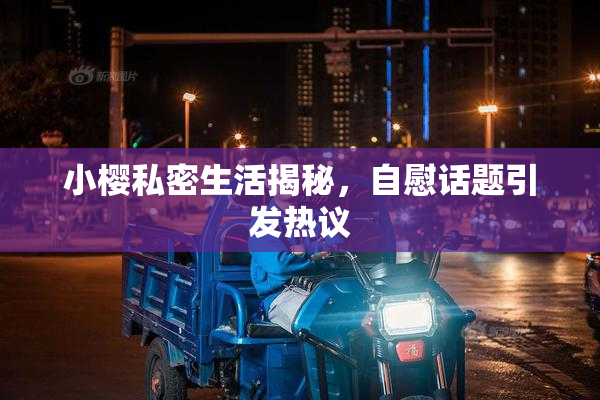 小樱私密生活揭秘，自慰话题引发热议