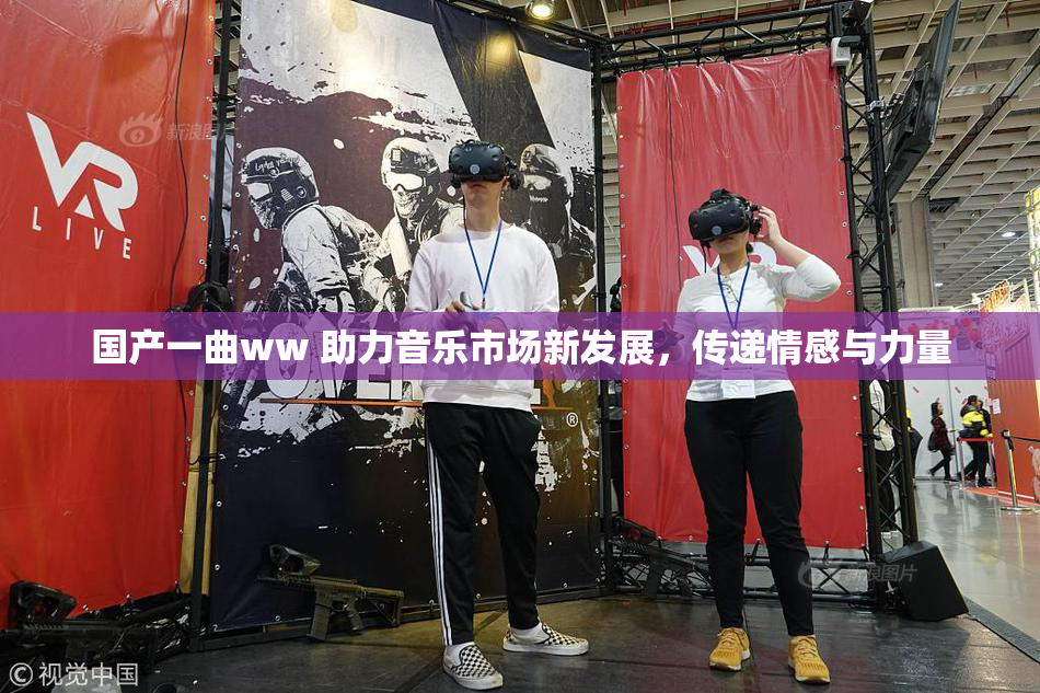 国产一曲ww 助力音乐市场新发展，传递情感与力量
