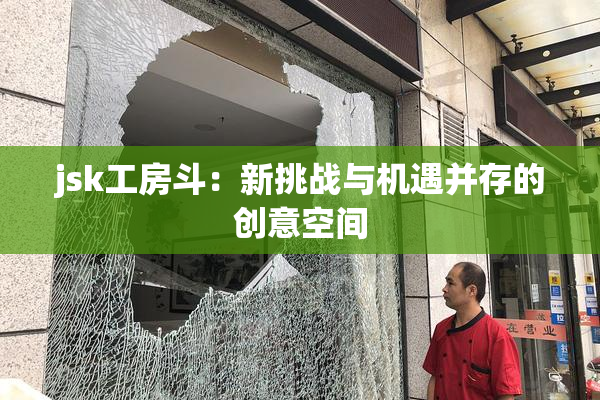 jsk工房斗：新挑战与机遇并存的创意空间