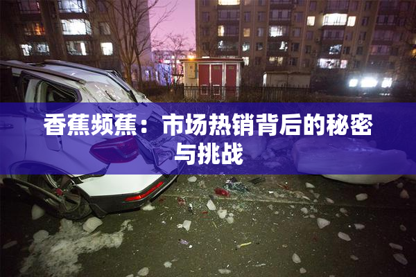 香蕉频蕉：市场热销背后的秘密与挑战