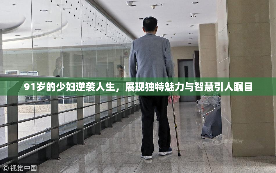 91岁的少妇逆袭人生，展现独特魅力与智慧引人瞩目
