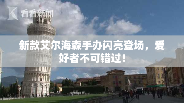 新款艾尔海森手办闪亮登场，爱好者不可错过！