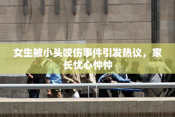女生被小头咬伤事件引发热议，家长忧心忡忡
