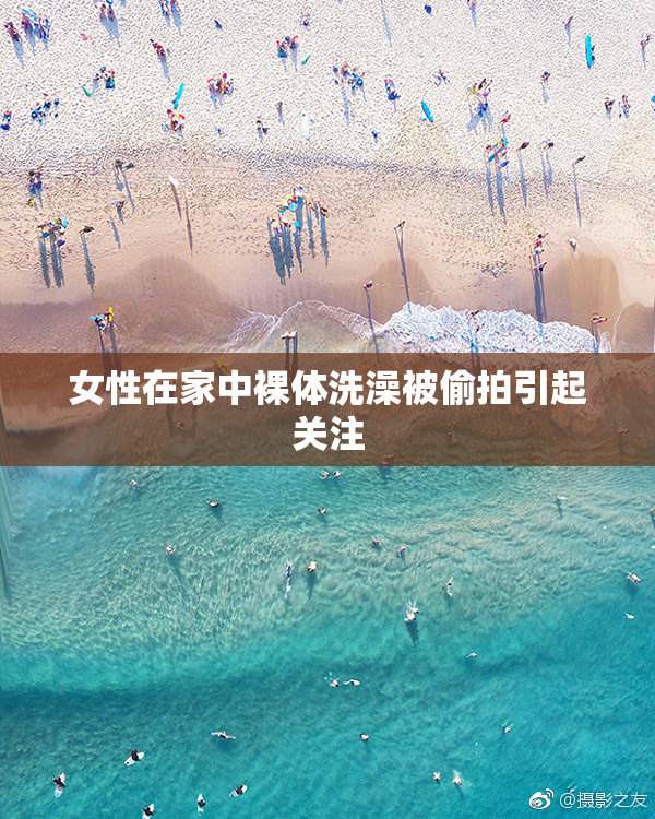 女性在家中裸体洗澡被偷拍引起关注