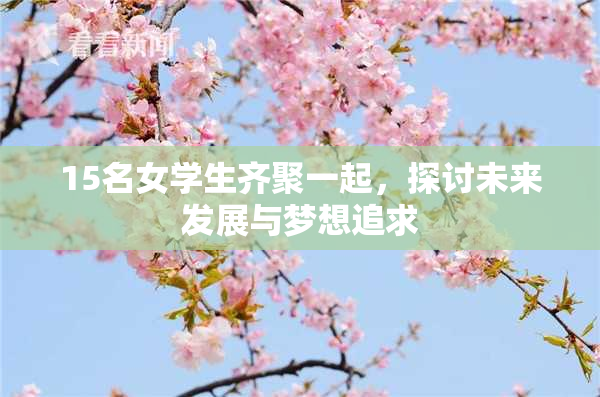 15名女学生齐聚一起，探讨未来发展与梦想追求