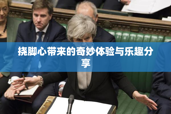 挠脚心带来的奇妙体验与乐趣分享