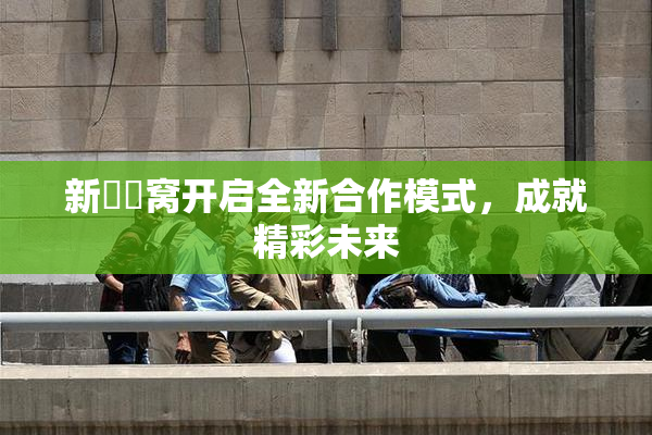 新妺妺窝开启全新合作模式，成就精彩未来