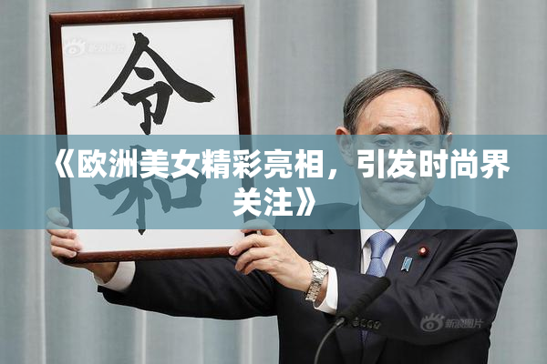 《欧洲美女精彩亮相，引发时尚界关注》